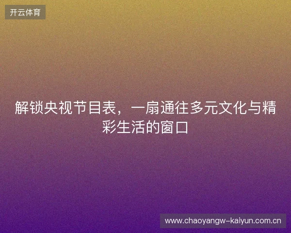 解锁央视节目表，一扇通往多元文化与精彩生活的窗口