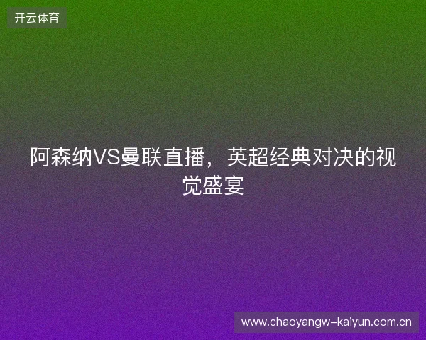 阿森纳VS曼联直播，英超经典对决的视觉盛宴